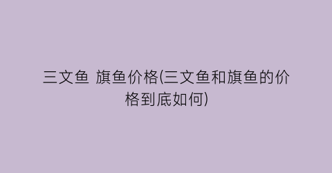 三文鱼 旗鱼价格(三文鱼和旗鱼的价格到底如何)